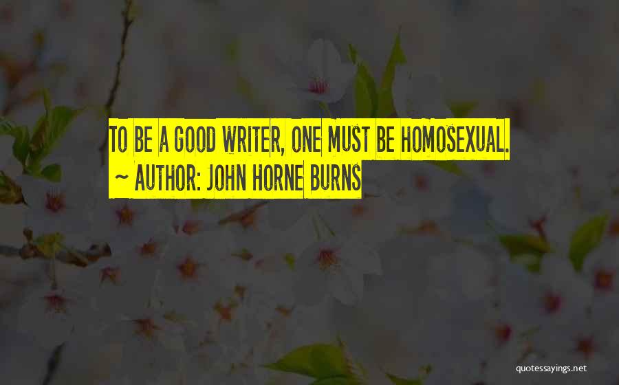 John Horne Burns Quotes: To Be A Good Writer, One Must Be Homosexual.