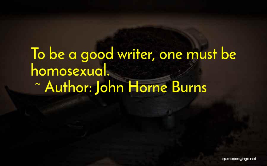 John Horne Burns Quotes: To Be A Good Writer, One Must Be Homosexual.