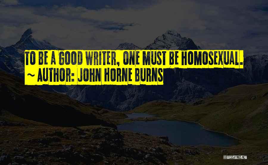 John Horne Burns Quotes: To Be A Good Writer, One Must Be Homosexual.