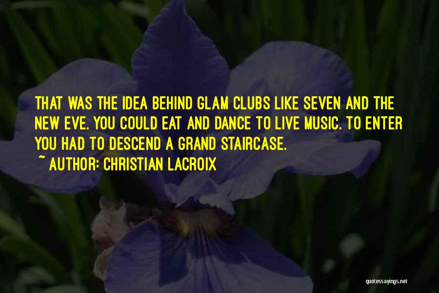 Christian Lacroix Quotes: That Was The Idea Behind Glam Clubs Like Seven And The New Eve. You Could Eat And Dance To Live