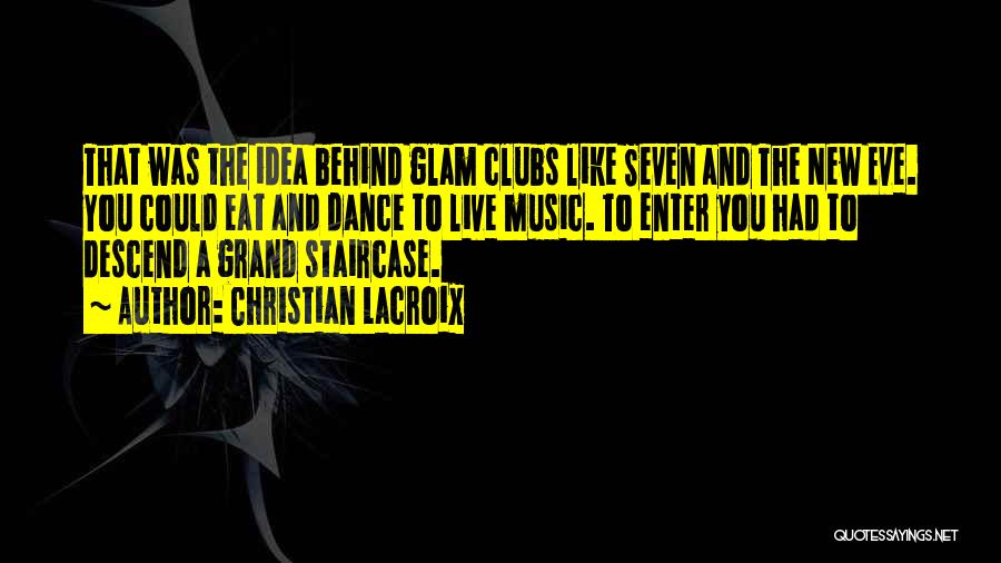 Christian Lacroix Quotes: That Was The Idea Behind Glam Clubs Like Seven And The New Eve. You Could Eat And Dance To Live