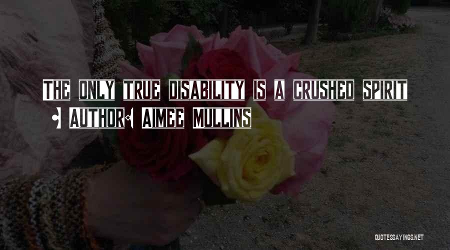 Aimee Mullins Quotes: The Only True Disability Is A Crushed Spirit