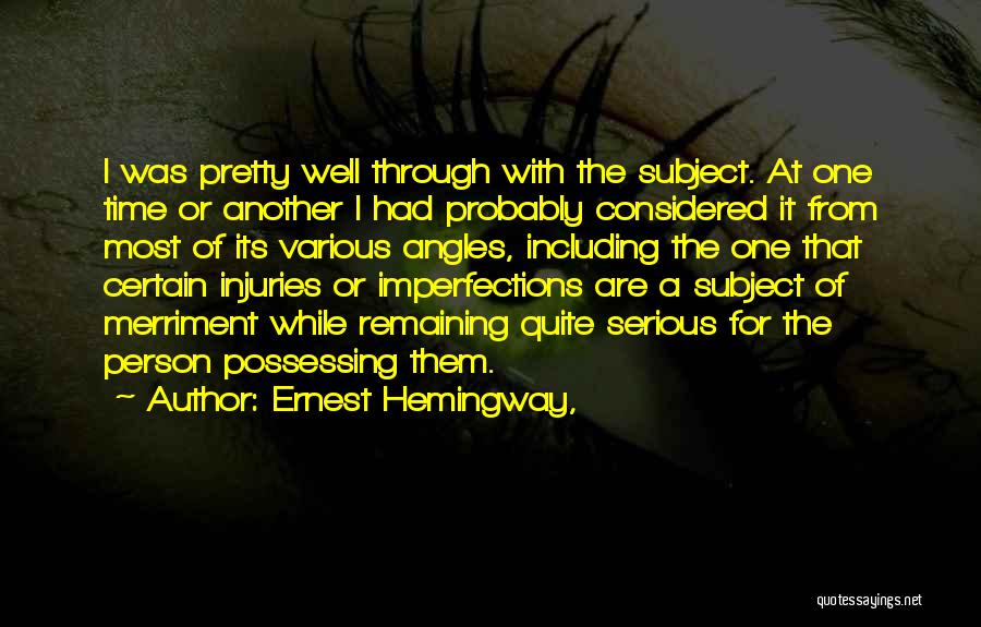 Ernest Hemingway, Quotes: I Was Pretty Well Through With The Subject. At One Time Or Another I Had Probably Considered It From Most