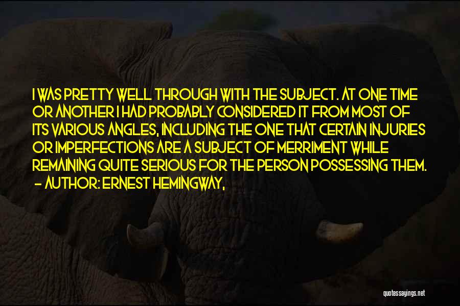 Ernest Hemingway, Quotes: I Was Pretty Well Through With The Subject. At One Time Or Another I Had Probably Considered It From Most