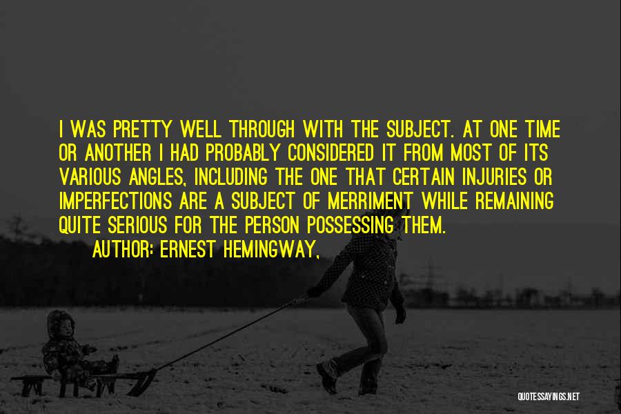 Ernest Hemingway, Quotes: I Was Pretty Well Through With The Subject. At One Time Or Another I Had Probably Considered It From Most