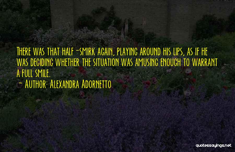 Alexandra Adornetto Quotes: There Was That Half-smirk Again, Playing Around His Lips, As If He Was Deciding Whether The Situation Was Amusing Enough