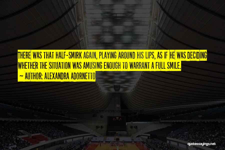 Alexandra Adornetto Quotes: There Was That Half-smirk Again, Playing Around His Lips, As If He Was Deciding Whether The Situation Was Amusing Enough
