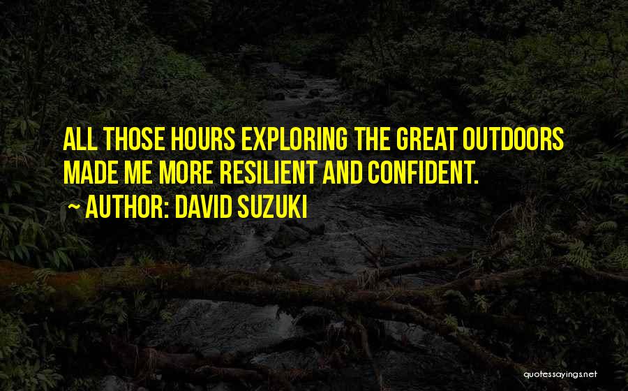 David Suzuki Quotes: All Those Hours Exploring The Great Outdoors Made Me More Resilient And Confident.