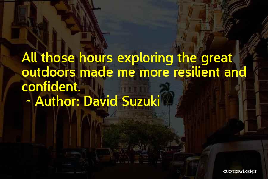David Suzuki Quotes: All Those Hours Exploring The Great Outdoors Made Me More Resilient And Confident.