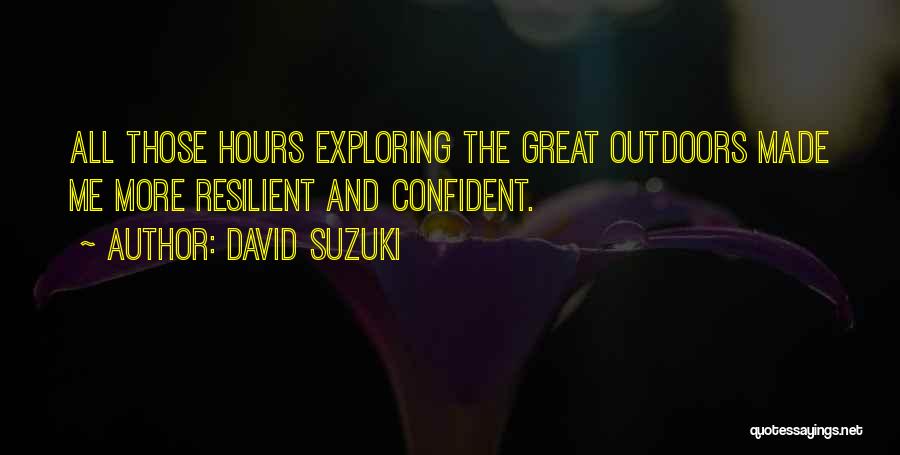 David Suzuki Quotes: All Those Hours Exploring The Great Outdoors Made Me More Resilient And Confident.