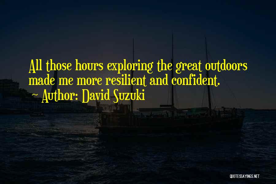 David Suzuki Quotes: All Those Hours Exploring The Great Outdoors Made Me More Resilient And Confident.