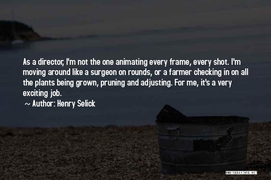 Henry Selick Quotes: As A Director, I'm Not The One Animating Every Frame, Every Shot. I'm Moving Around Like A Surgeon On Rounds,