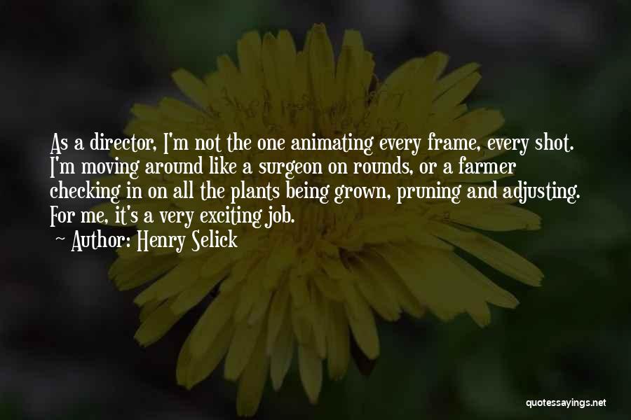 Henry Selick Quotes: As A Director, I'm Not The One Animating Every Frame, Every Shot. I'm Moving Around Like A Surgeon On Rounds,