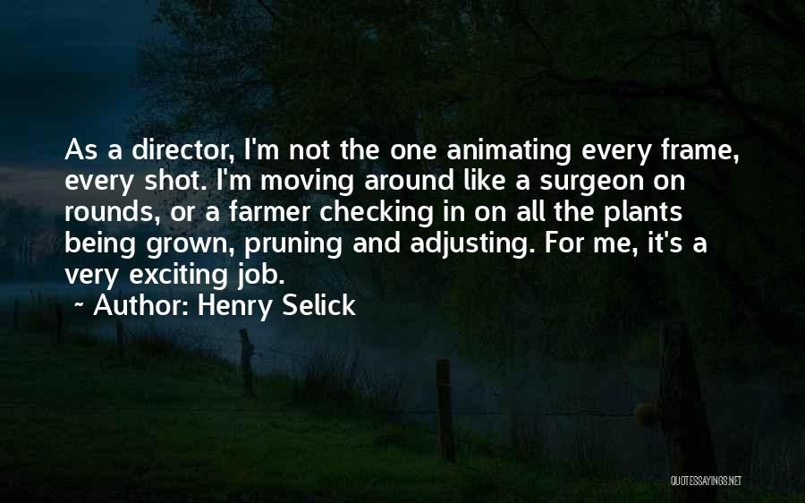 Henry Selick Quotes: As A Director, I'm Not The One Animating Every Frame, Every Shot. I'm Moving Around Like A Surgeon On Rounds,