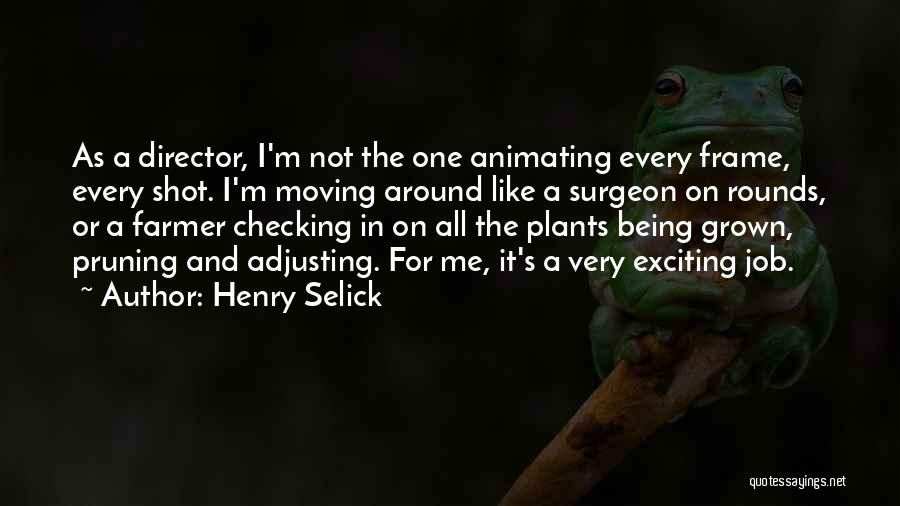 Henry Selick Quotes: As A Director, I'm Not The One Animating Every Frame, Every Shot. I'm Moving Around Like A Surgeon On Rounds,