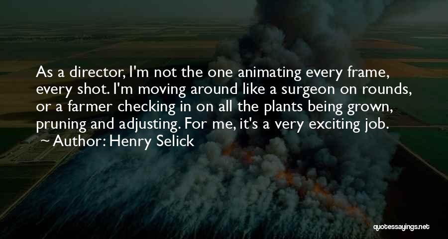 Henry Selick Quotes: As A Director, I'm Not The One Animating Every Frame, Every Shot. I'm Moving Around Like A Surgeon On Rounds,