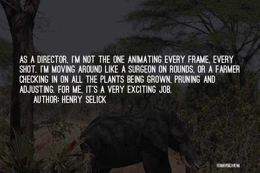 Henry Selick Quotes: As A Director, I'm Not The One Animating Every Frame, Every Shot. I'm Moving Around Like A Surgeon On Rounds,