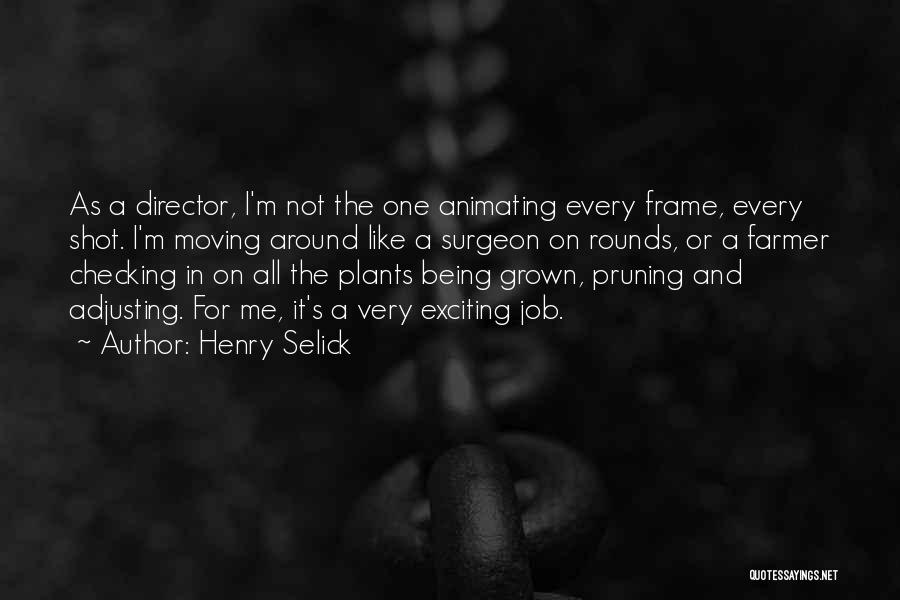 Henry Selick Quotes: As A Director, I'm Not The One Animating Every Frame, Every Shot. I'm Moving Around Like A Surgeon On Rounds,