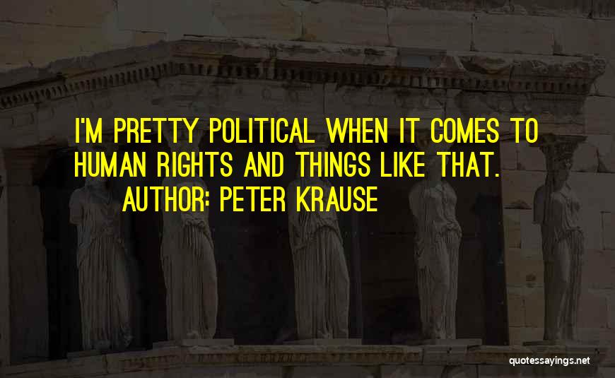 Peter Krause Quotes: I'm Pretty Political When It Comes To Human Rights And Things Like That.