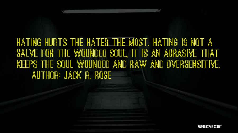 Jack R. Rose Quotes: Hating Hurts The Hater The Most. Hating Is Not A Salve For The Wounded Soul, It Is An Abrasive That