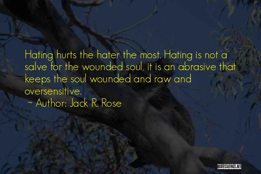 Jack R. Rose Quotes: Hating Hurts The Hater The Most. Hating Is Not A Salve For The Wounded Soul, It Is An Abrasive That