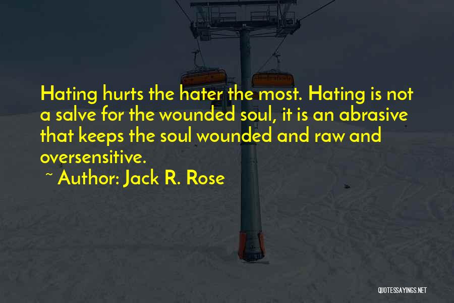 Jack R. Rose Quotes: Hating Hurts The Hater The Most. Hating Is Not A Salve For The Wounded Soul, It Is An Abrasive That