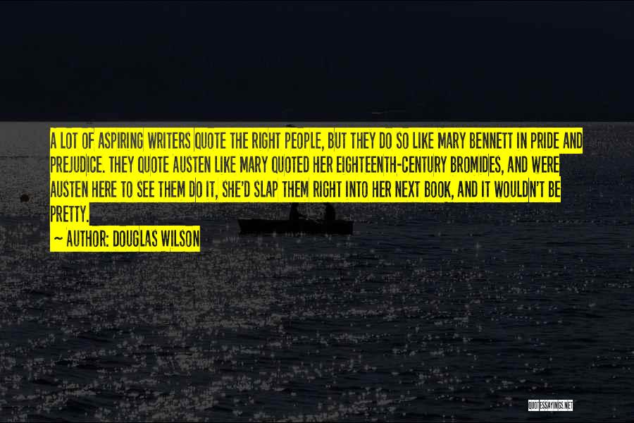 Douglas Wilson Quotes: A Lot Of Aspiring Writers Quote The Right People, But They Do So Like Mary Bennett In Pride And Prejudice.