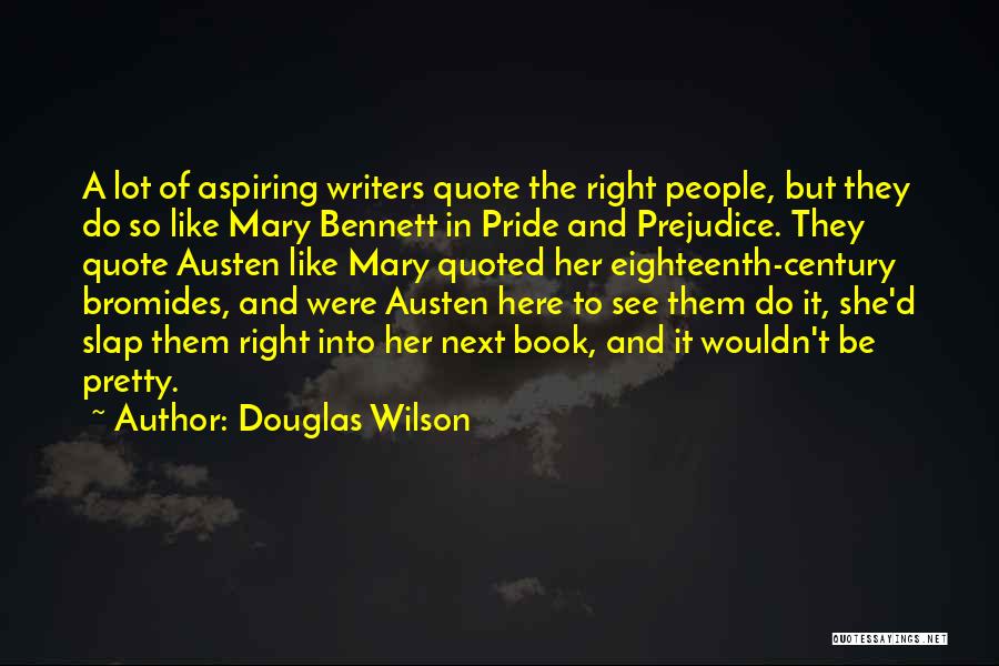 Douglas Wilson Quotes: A Lot Of Aspiring Writers Quote The Right People, But They Do So Like Mary Bennett In Pride And Prejudice.