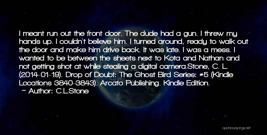 C.L.Stone Quotes: I Meant Run Out The Front Door. The Dude Had A Gun. I Threw My Hands Up. I Couldn't Believe