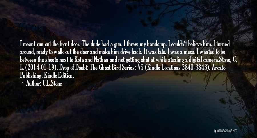 C.L.Stone Quotes: I Meant Run Out The Front Door. The Dude Had A Gun. I Threw My Hands Up. I Couldn't Believe