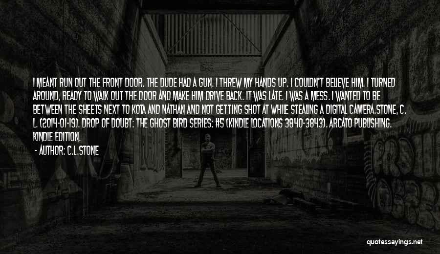 C.L.Stone Quotes: I Meant Run Out The Front Door. The Dude Had A Gun. I Threw My Hands Up. I Couldn't Believe