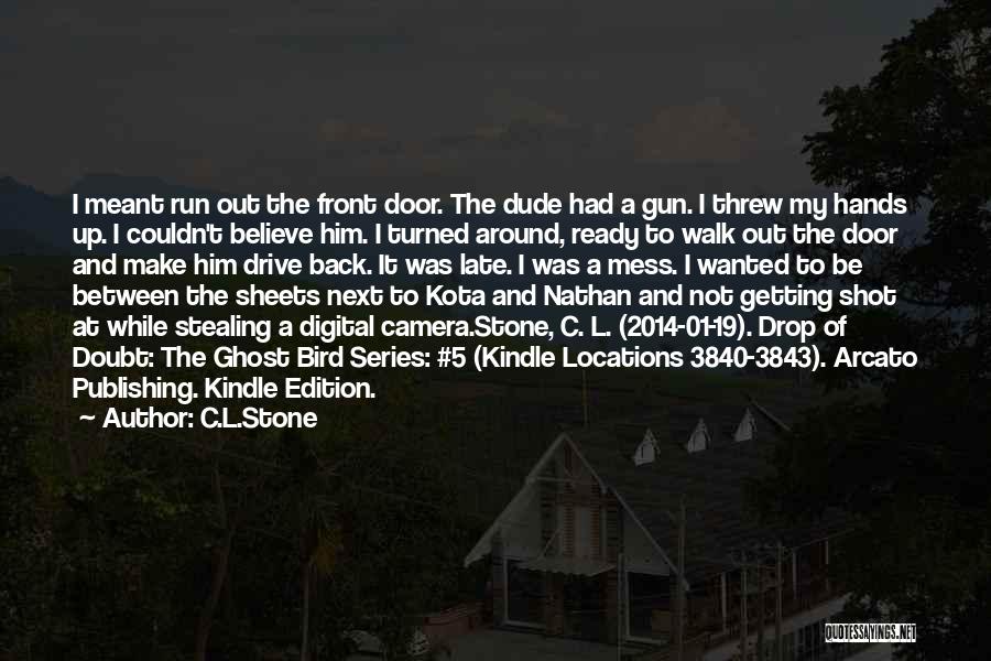 C.L.Stone Quotes: I Meant Run Out The Front Door. The Dude Had A Gun. I Threw My Hands Up. I Couldn't Believe
