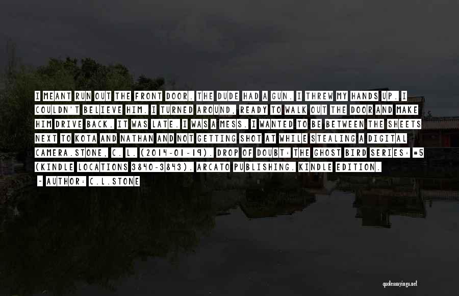 C.L.Stone Quotes: I Meant Run Out The Front Door. The Dude Had A Gun. I Threw My Hands Up. I Couldn't Believe