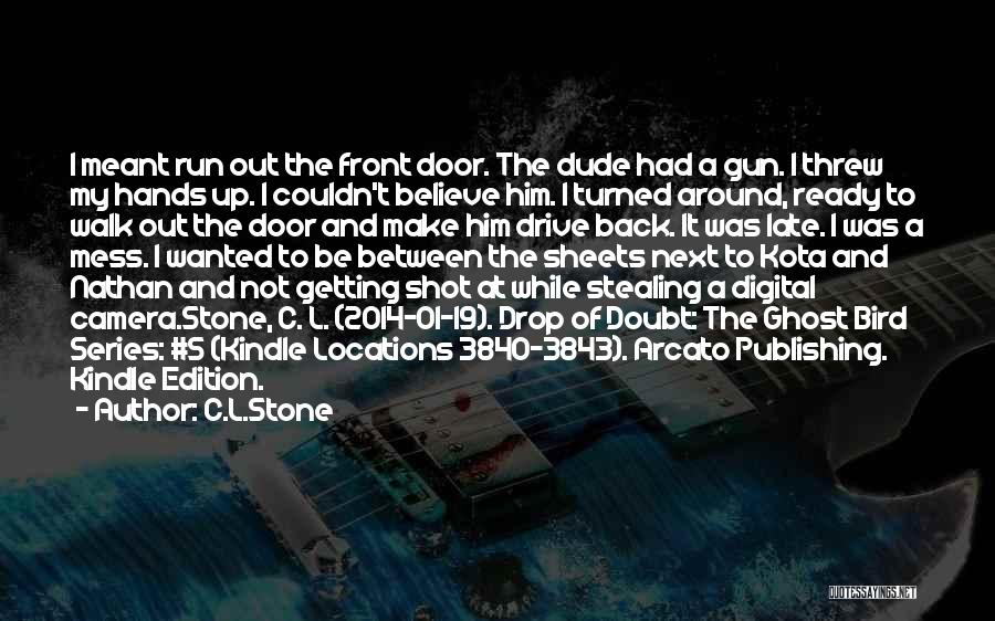 C.L.Stone Quotes: I Meant Run Out The Front Door. The Dude Had A Gun. I Threw My Hands Up. I Couldn't Believe