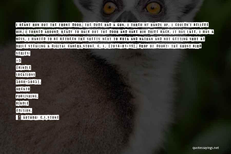 C.L.Stone Quotes: I Meant Run Out The Front Door. The Dude Had A Gun. I Threw My Hands Up. I Couldn't Believe