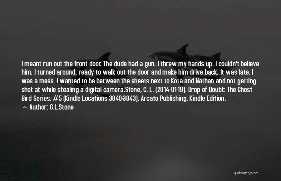 C.L.Stone Quotes: I Meant Run Out The Front Door. The Dude Had A Gun. I Threw My Hands Up. I Couldn't Believe