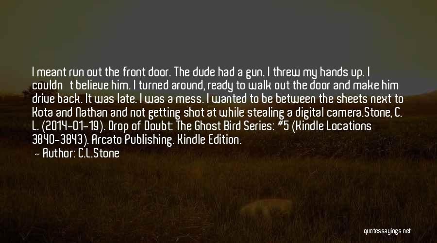 C.L.Stone Quotes: I Meant Run Out The Front Door. The Dude Had A Gun. I Threw My Hands Up. I Couldn't Believe