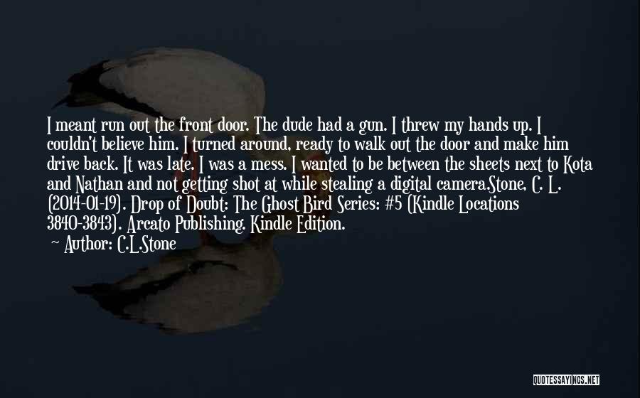 C.L.Stone Quotes: I Meant Run Out The Front Door. The Dude Had A Gun. I Threw My Hands Up. I Couldn't Believe