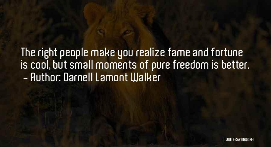 Darnell Lamont Walker Quotes: The Right People Make You Realize Fame And Fortune Is Cool, But Small Moments Of Pure Freedom Is Better.