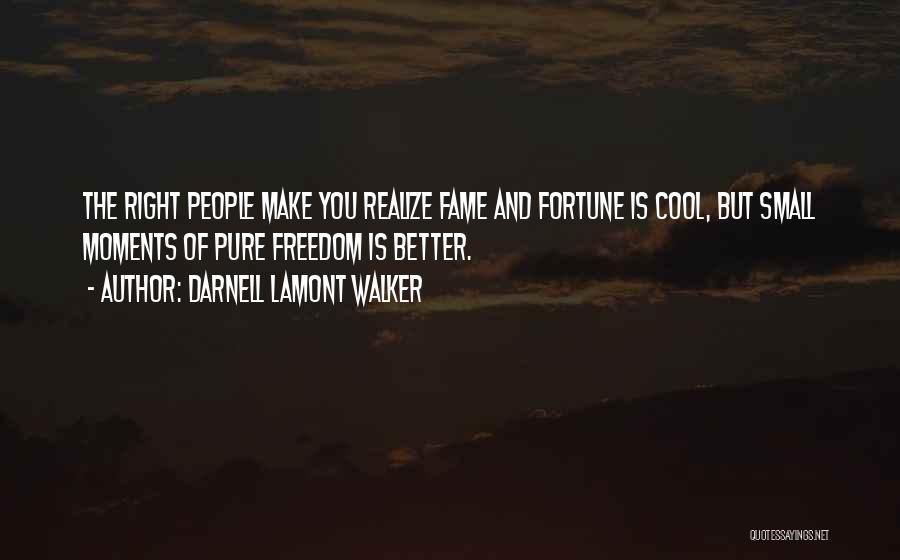 Darnell Lamont Walker Quotes: The Right People Make You Realize Fame And Fortune Is Cool, But Small Moments Of Pure Freedom Is Better.