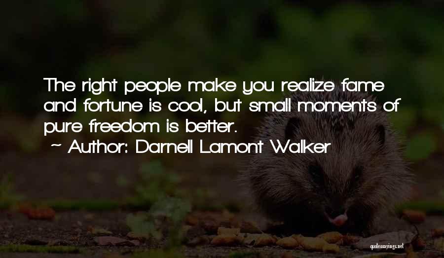 Darnell Lamont Walker Quotes: The Right People Make You Realize Fame And Fortune Is Cool, But Small Moments Of Pure Freedom Is Better.