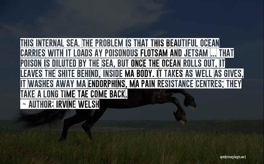 Irvine Welsh Quotes: This Internal Sea. The Problem Is That This Beautiful Ocean Carries With It Loads Ay Poisonous Flotsam And Jetsam ...