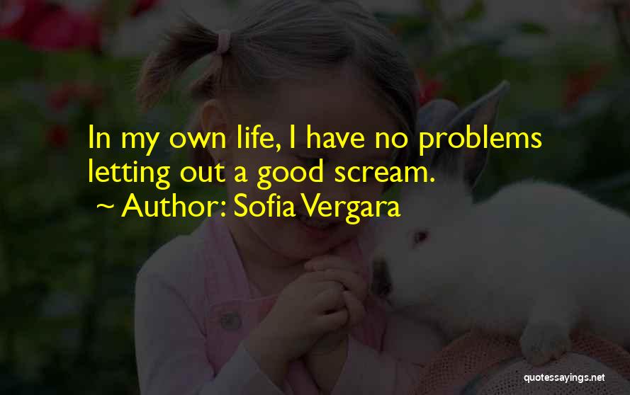 Sofia Vergara Quotes: In My Own Life, I Have No Problems Letting Out A Good Scream.