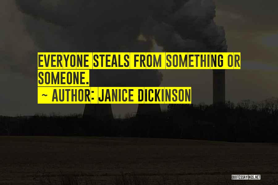 Janice Dickinson Quotes: Everyone Steals From Something Or Someone.