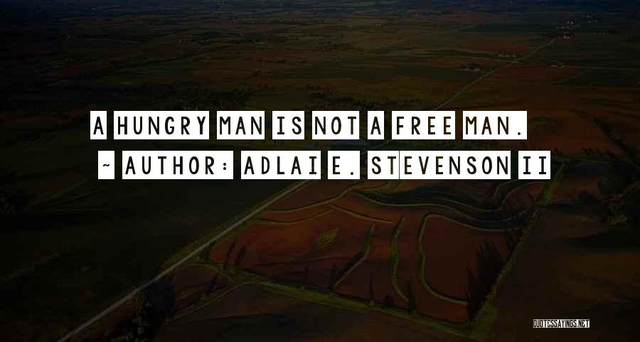 Adlai E. Stevenson II Quotes: A Hungry Man Is Not A Free Man.