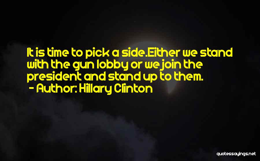 Hillary Clinton Quotes: It Is Time To Pick A Side.either We Stand With The Gun Lobby Or We Join The President And Stand