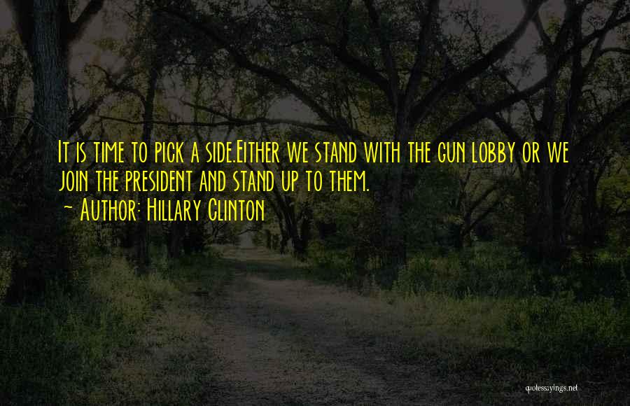 Hillary Clinton Quotes: It Is Time To Pick A Side.either We Stand With The Gun Lobby Or We Join The President And Stand