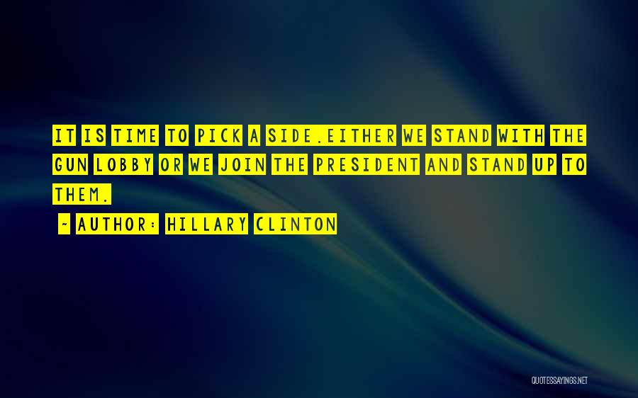 Hillary Clinton Quotes: It Is Time To Pick A Side.either We Stand With The Gun Lobby Or We Join The President And Stand