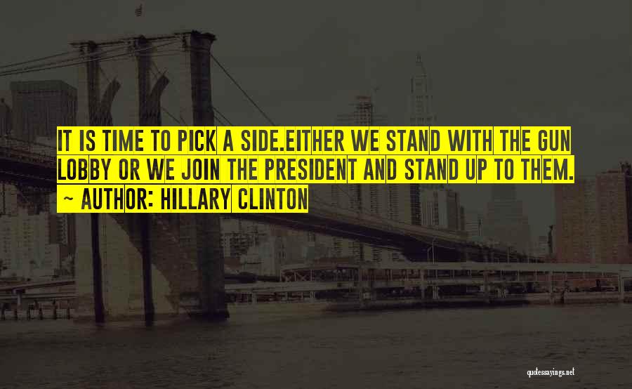 Hillary Clinton Quotes: It Is Time To Pick A Side.either We Stand With The Gun Lobby Or We Join The President And Stand