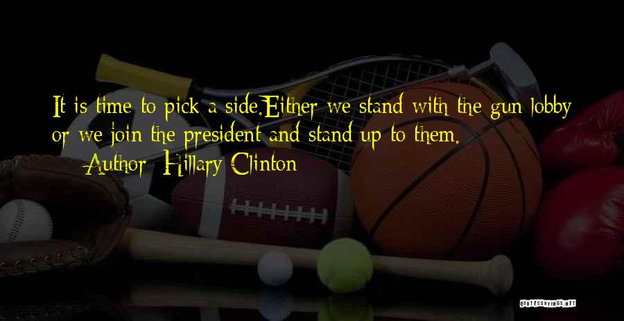 Hillary Clinton Quotes: It Is Time To Pick A Side.either We Stand With The Gun Lobby Or We Join The President And Stand